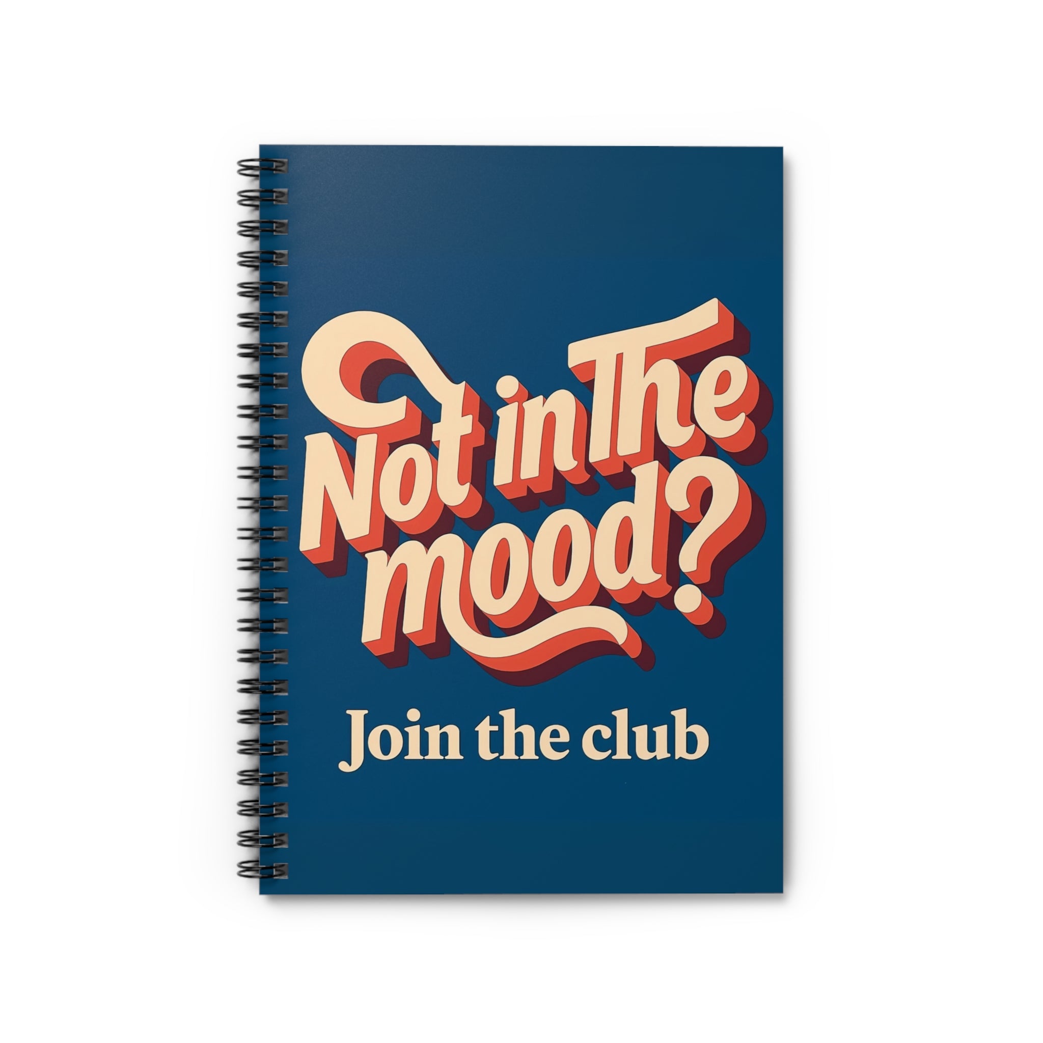 Not in the Mood? Join the Club – Spiral Notebook.