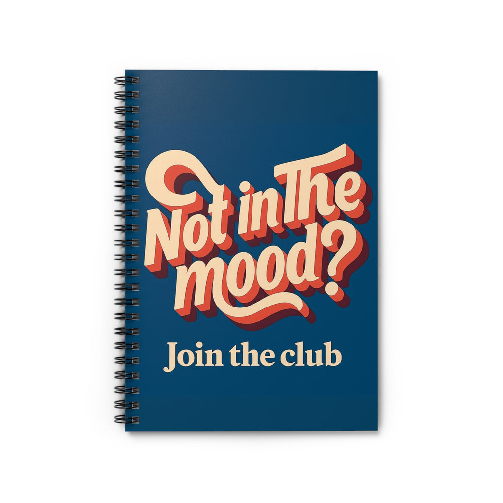 Not in the Mood? Join the Club – Spiral Notebook.